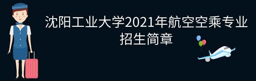 <a href=http://m.hkxyedu.com/hangkong/sygydx target=_blank class=infotextkey>沈陽工業(yè)大學(xué)</a>2021年航空<a href=http://www.benrey.cn/kongcheng/204/ target=_blank class=infotextkey>空乘專業(yè)</a>招生簡(jiǎn)章