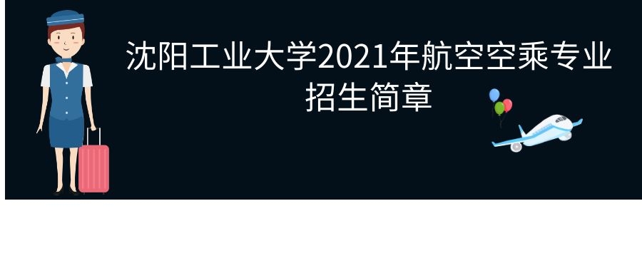 沈陽(yáng)工業(yè)大學(xué)繼續(xù)教育學(xué)院2021年航空空乘專(zhuān)業(yè)職業(yè)教育招生簡(jiǎn)章