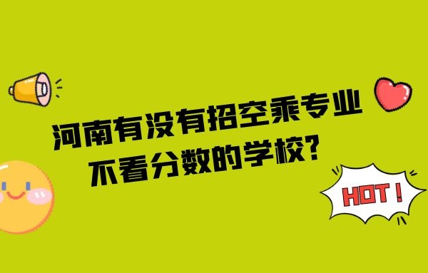 河南有沒(méi)有招空乘專(zhuān)業(yè)不看分?jǐn)?shù)的學(xué)校？