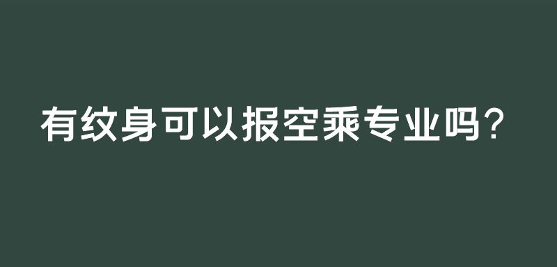 有紋身可以報(bào)空乘專(zhuān)業(yè)嗎？