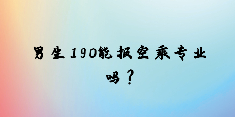 男生190能報(bào)空乘專(zhuān)業(yè)嗎？