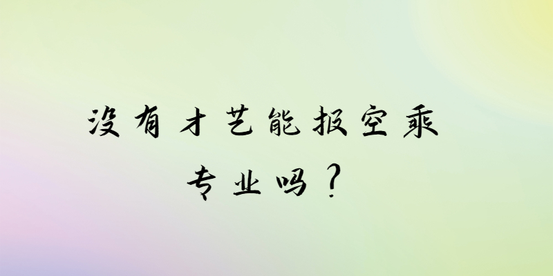 沒(méi)有才藝能報(bào)空乘專(zhuān)業(yè)嗎？