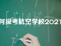 如何報考航空學(xué)校2021？