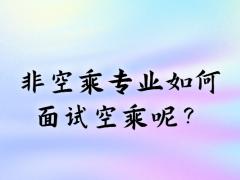 非空乘專業(yè)如何面試空乘呢？