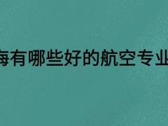 上海有哪些好的航空專業(yè)學(xué)校？