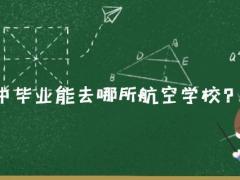 2021年初中畢業(yè)能去哪所航空學(xué)校？